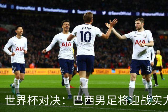 世界杯对决：巴西男足将迎战实力不俗的日本队
