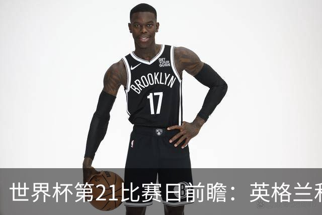 世界杯第21比赛日前瞻：英格兰和美国优势明显，比利时前景堪忧