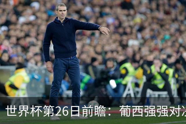 世界杯第26日前瞻：葡西强强对决 美国斗比利时欲破魔咒
