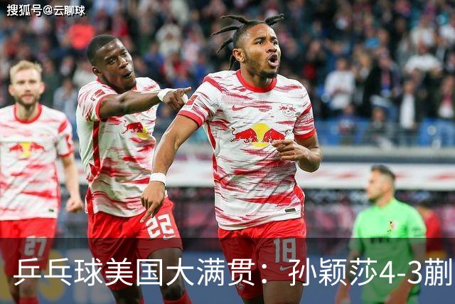乒乓球美国大满贯：孙颖莎4-3蒯曼 四大满贯女单均已折桂