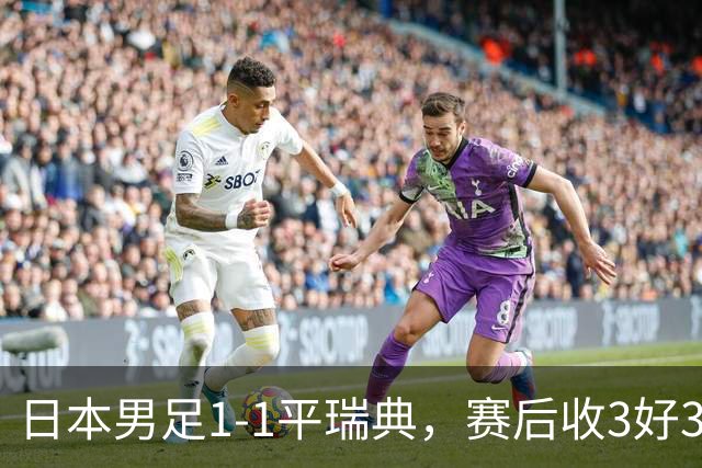 日本男足1-1平瑞典，赛后收3好3坏消息，他们大概率被巴西队淘汰