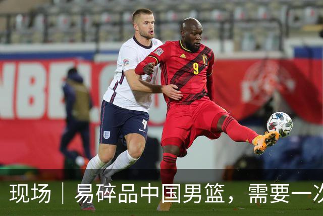 现场｜易碎品中国男篮，需要一次破而后立