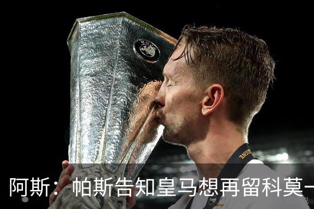 阿斯：帕斯告知皇马想再留科莫一年，皇马明年仍可1000万回购